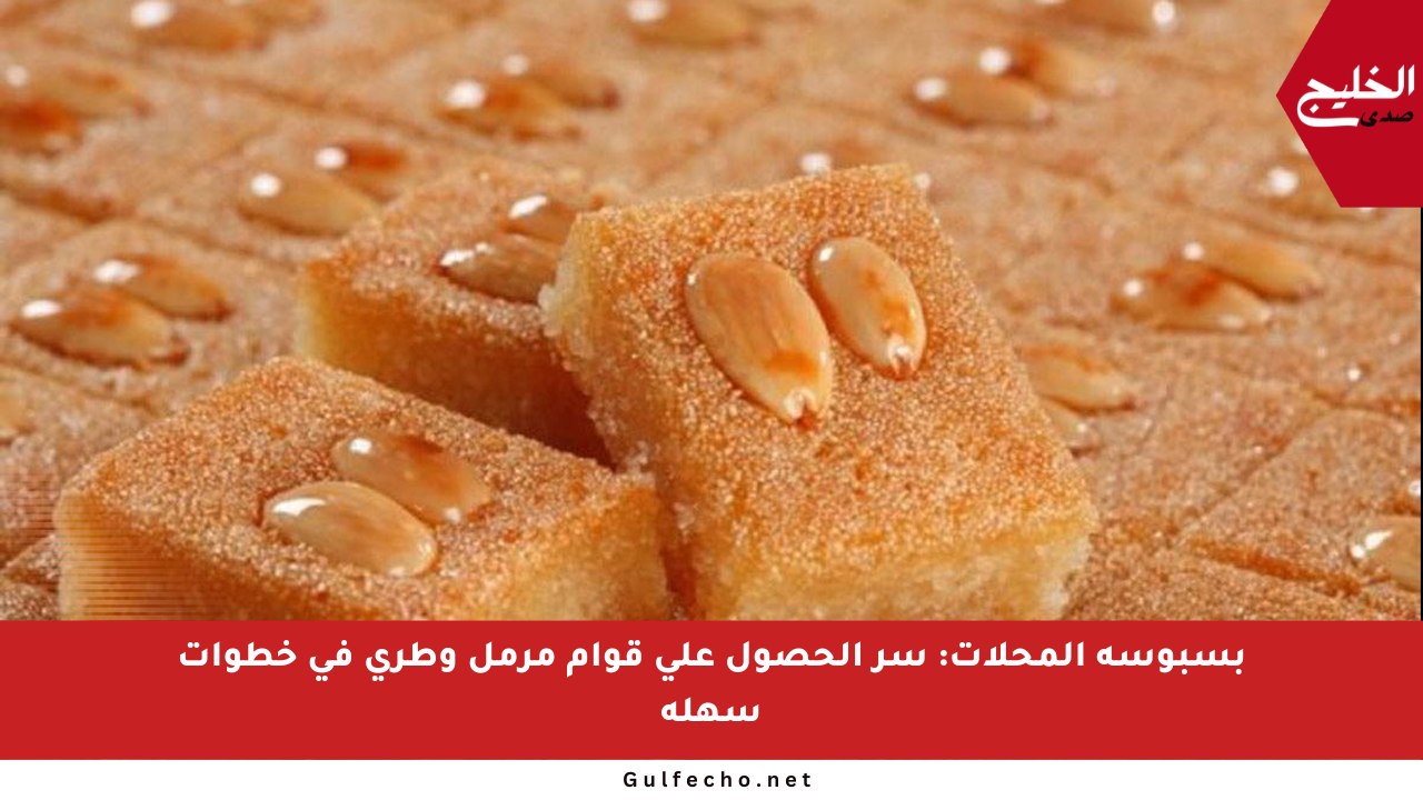 بسبوسة المحلات: سر الحصول على قوام مرمل وطري في خطوات سهلة